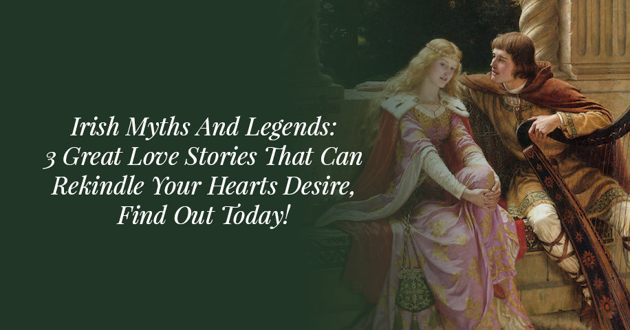 Irish Myths And Legends: 3 Great Love Stories That Can Rekindle Your Hearts Desire, Find Out Today!