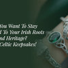 Don't You Want To Stay Connected To Your Irish Roots And Heritage? Wear Celtic Keepsakes!