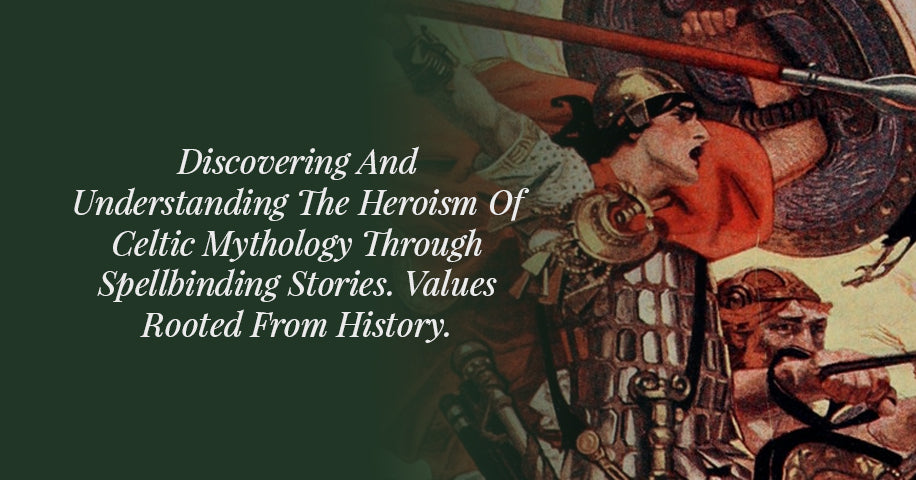 Discovering And Understanding The Heroism Of Celtic Mythology Through Spellbinding Stories. Values Rooted From History.