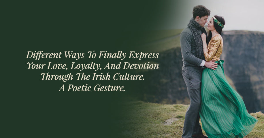 Different Ways To Finally Express Your Love, Loyalty, And Devotion Through The Irish Culture. A Poetic Gesture.