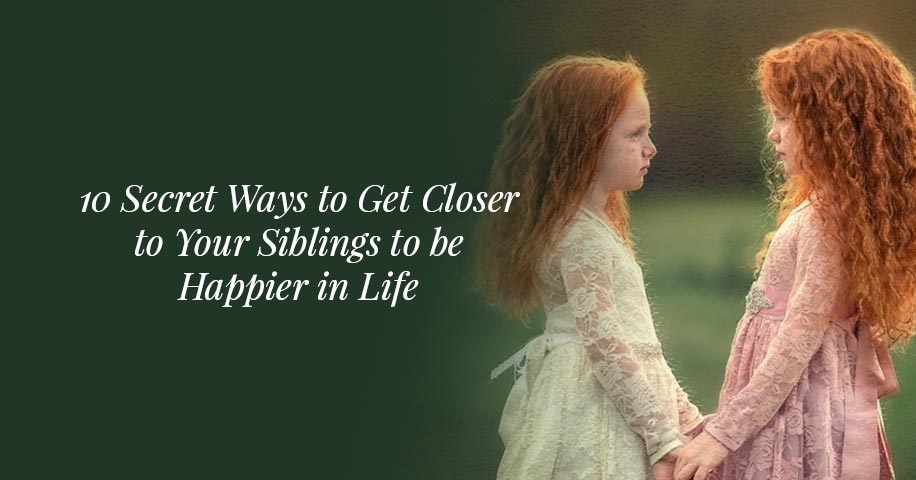 10 Secret Ways to Get Closer to Your Siblings to be Happier in Life