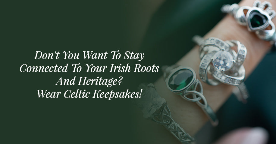 Don't You Want To Stay Connected To Your Irish Roots And Heritage? Wear Celtic Keepsakes!