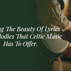 Knowing The Beauty Of Lyrics And Melodies That Celtic Music Has To Offer.