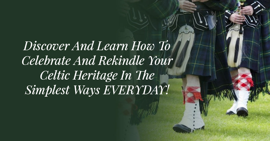 Discover And Learn How To Celebrate And Rekindle Your Celtic Heritage In The Simplest Ways EVERYDAY