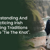 Understanding And Practicing Irish Wedding Traditions Used To "Tie The Knot".