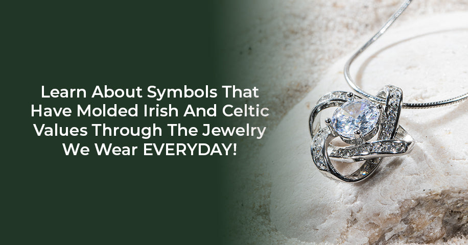 Learn About Symbols That Have Molded Irish And Celtic Values Through The Jewelry We Wear EVERYDAY!