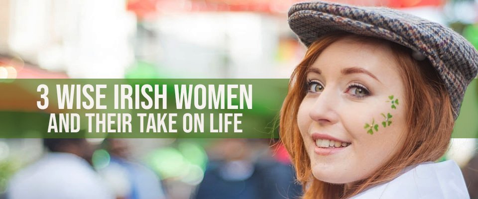 3 Wise Irish Women And Their Take on Life